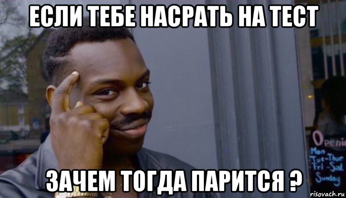 если тебе насрать на тест зачем тогда парится ?, Мем Не делай не будет