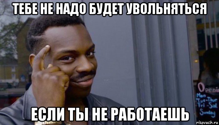 тебе не надо будет увольняться если ты не работаешь, Мем Не делай не будет