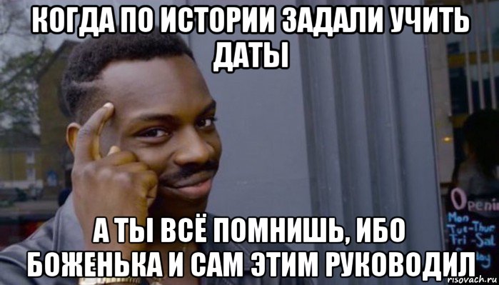 когда по истории задали учить даты а ты всё помнишь, ибо боженька и сам этим руководил, Мем Не делай не будет