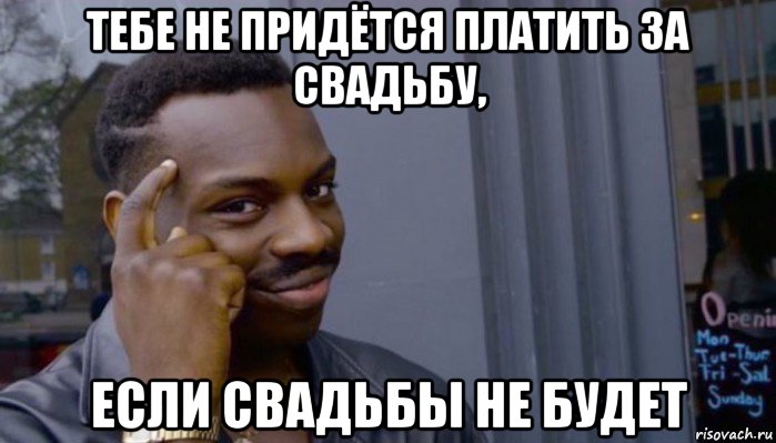 тебе не придётся платить за свадьбу, если свадьбы не будет, Мем Не делай не будет