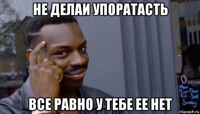 не делаи упоратасть все равно у тебе ее нет, Мем Не делай не будет