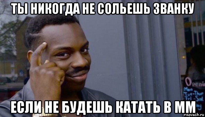 ты никогда не сольешь званку если не будешь катать в мм, Мем Не делай не будет