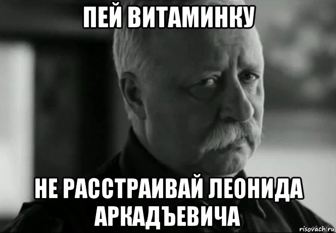 пей витаминку не расстраивай леонида аркадъевича, Мем Не расстраивай Леонида Аркадьевича