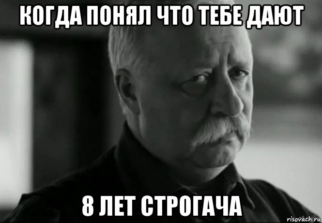 когда понял что тебе дают 8 лет строгача, Мем Не расстраивай Леонида Аркадьевича