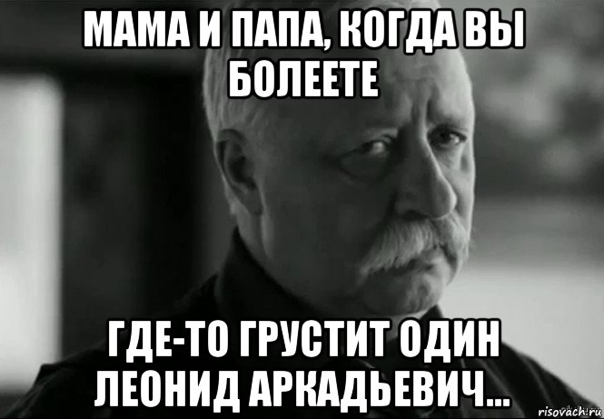 мама и папа, когда вы болеете где-то грустит один леонид аркадьевич..., Мем Не расстраивай Леонида Аркадьевича