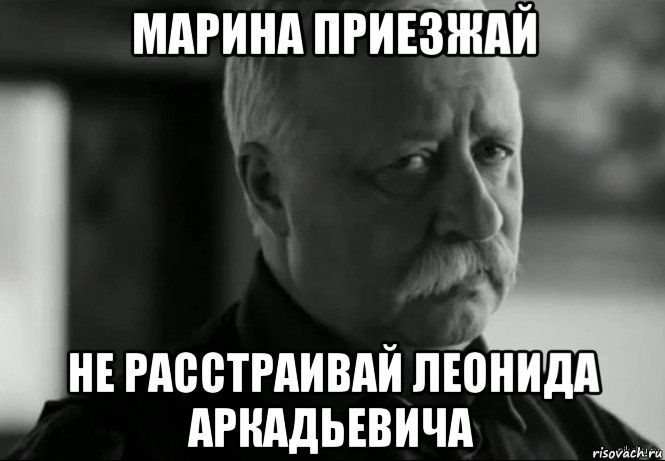 марина приезжай не расстраивай леонида аркадьевича, Мем Не расстраивай Леонида Аркадьевича