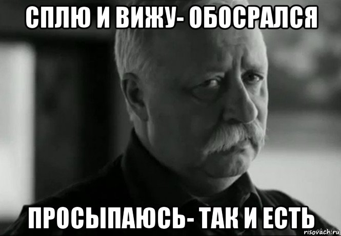 сплю и вижу- обосрался просыпаюсь- так и есть, Мем Не расстраивай Леонида Аркадьевича