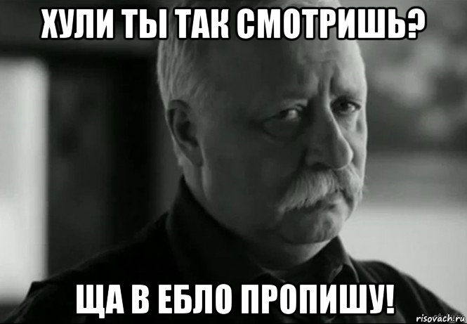 хули ты так смотришь? ща в ебло пропишу!, Мем Не расстраивай Леонида Аркадьевича