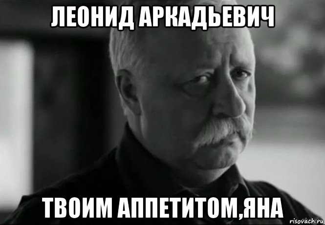 леонид аркадьевич твоим аппетитом,яна, Мем Не расстраивай Леонида Аркадьевича