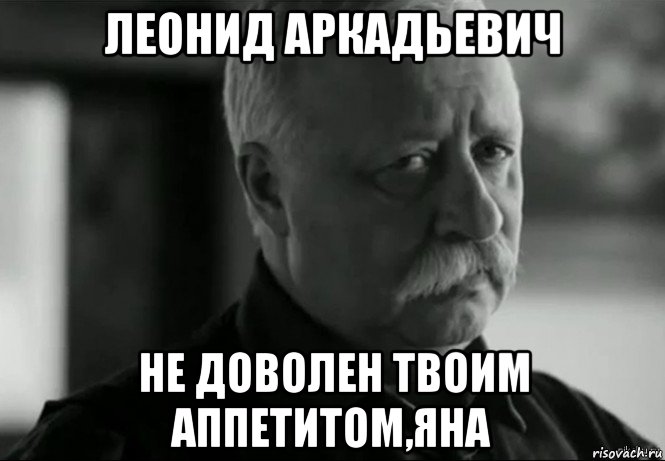 леонид аркадьевич не доволен твоим аппетитом,яна, Мем Не расстраивай Леонида Аркадьевича