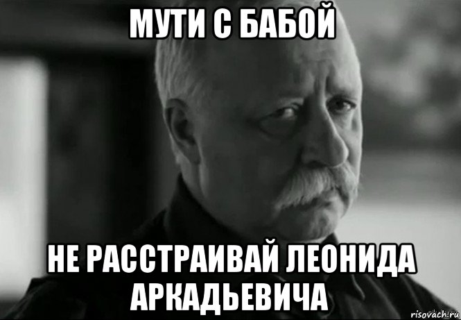 мути с бабой не расстраивай леонида аркадьевича, Мем Не расстраивай Леонида Аркадьевича