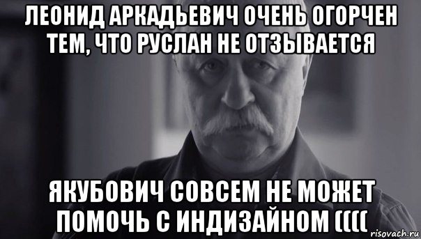 леонид аркадьевич очень огорчен тем, что руслан не отзывается якубович совсем не может помочь с индизайном ((((, Мем Не огорчай Леонида Аркадьевича