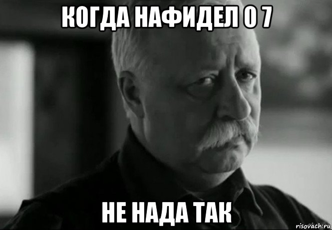 когда нафидел 0 7 не нада так, Мем Не расстраивай Леонида Аркадьевича