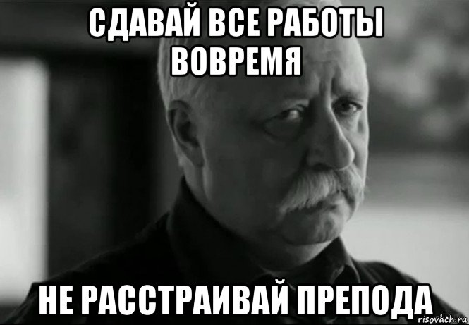 сдавай все работы вовремя не расстраивай препода, Мем Не расстраивай Леонида Аркадьевича