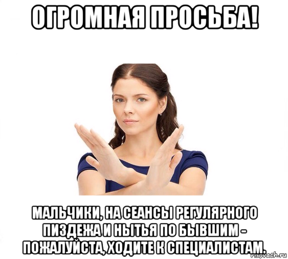 огромная просьба! мальчики, на сеансы регулярного пиздежа и нытья по бывшим - пожалуйста, ходите к специалистам., Мем Не зовите