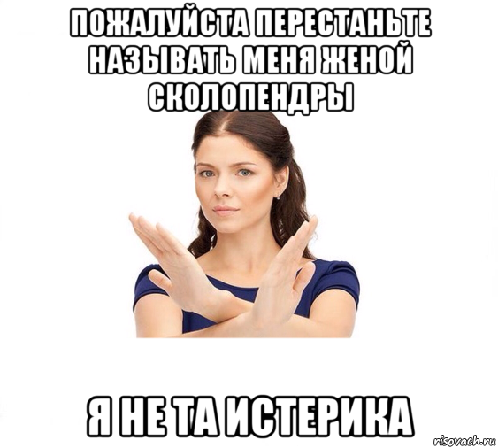 пожалуйста перестаньте называть меня женой сколопендры я не та истерика, Мем Не зовите