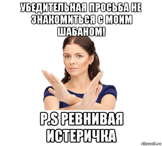 убедительная просьба не знакомиться с моим шабаном! p.s ревнивая истеричка, Мем Не зовите