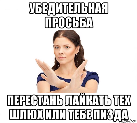 убедительная просьба перестань лайкать тех шлюх или тебе пизда, Мем Не зовите