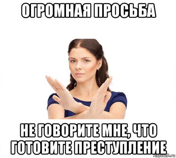 огромная просьба не говорите мне, что готовите преступление, Мем Не зовите