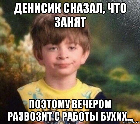 денисик сказал, что занят поэтому вечером развозит с работы бухих..., Мем Недовольный пацан