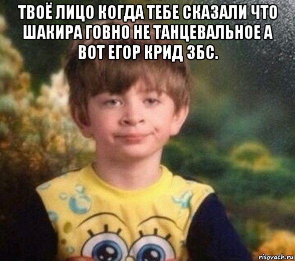 твоё лицо когда тебе сказали что шакира говно не танцевальное а вот егор крид збс. , Мем Недовольный пацан