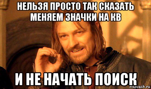 нельзя просто так сказать меняем значки на кв и не начать поиск, Мем Нельзя просто так взять и (Боромир мем)