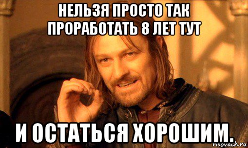 нельзя просто так проработать 8 лет тут и остаться хорошим., Мем Нельзя просто так взять и (Боромир мем)