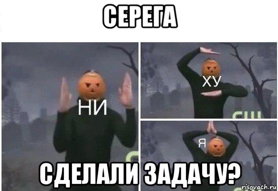 серега сделали задачу?, Мем  Ни ху Я