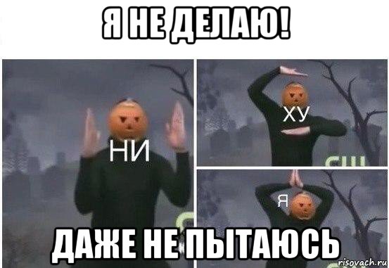 я не делаю! даже не пытаюсь, Мем  Ни ху Я