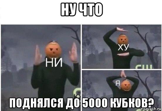 ну что поднялся до 5000 кубков?, Мем  Ни ху Я