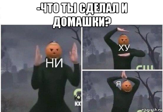 -что ты сделал и домашки? , Мем  Ни ху Я