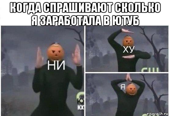 когда спрашивают сколько я заработала в ютуб , Мем  Ни ху Я