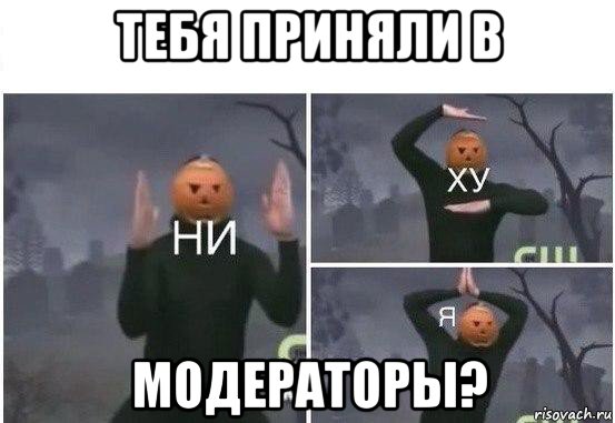 тебя приняли в модераторы?