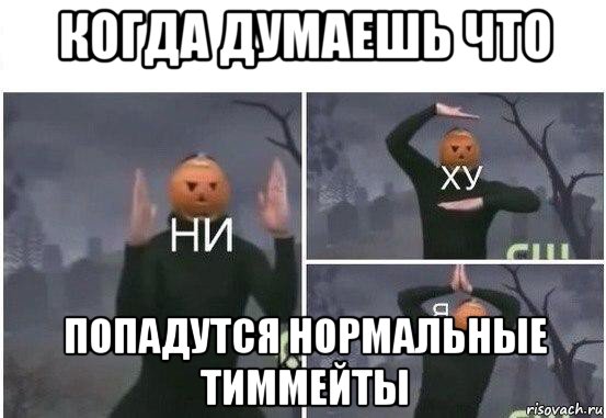 когда думаешь что попадутся нормальные тиммейты, Мем  Ни ху Я