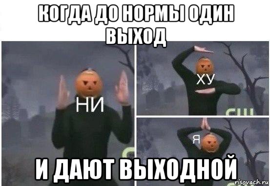 когда до нормы один выход и дают выходной, Мем  Ни ху Я