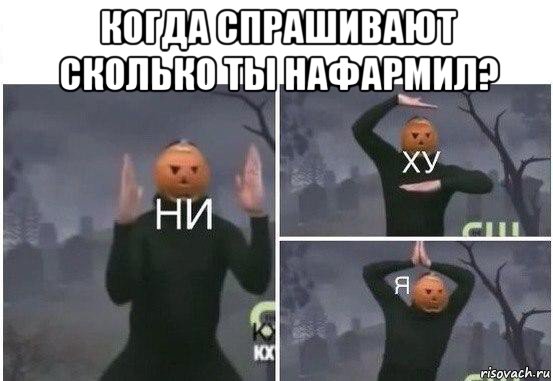 когда спрашивают сколько ты нафармил? , Мем  Ни ху Я