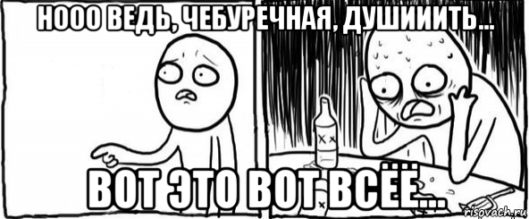 нооо ведь, чебуречная, душииить... вот это вот всёё...