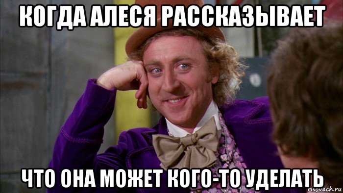 когда алеся рассказывает что она может кого-то уделать, Мем Ну давай расскажи (Вилли Вонка)