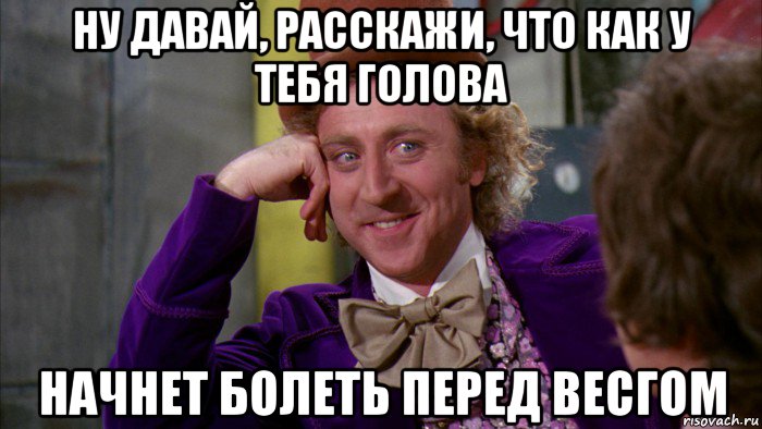 ну давай, расскажи, что как у тебя голова начнет болеть перед весгом, Мем Ну давай расскажи (Вилли Вонка)