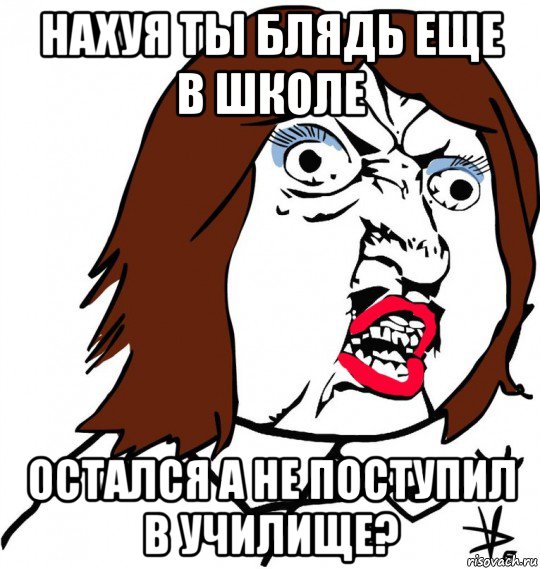 нахуя ты блядь еще в школе остался а не поступил в училище?, Мем Ну почему (девушка)