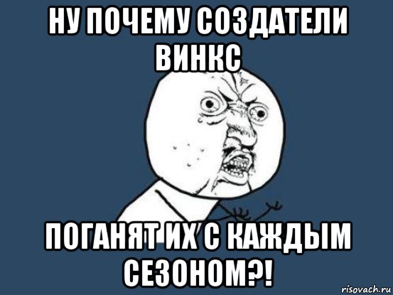 ну почему создатели винкс поганят их с каждым сезоном?!, Мем Ну почему