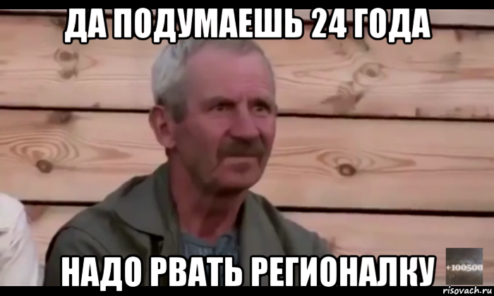 да подумаешь 24 года надо рвать регионалку, Мем  Охуевающий дед