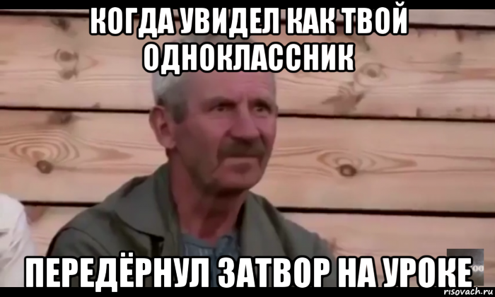 когда увидел как твой одноклассник передёрнул затвор на уроке, Мем  Охуевающий дед