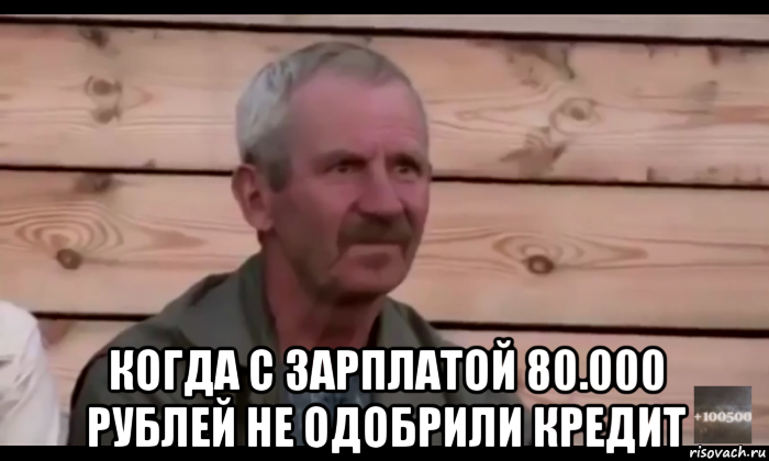  когда с зарплатой 80.000 рублей не одобрили кредит, Мем  Охуевающий дед