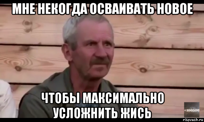 мне некогда осваивать новое чтобы максимально усложнить жись, Мем  Охуевающий дед