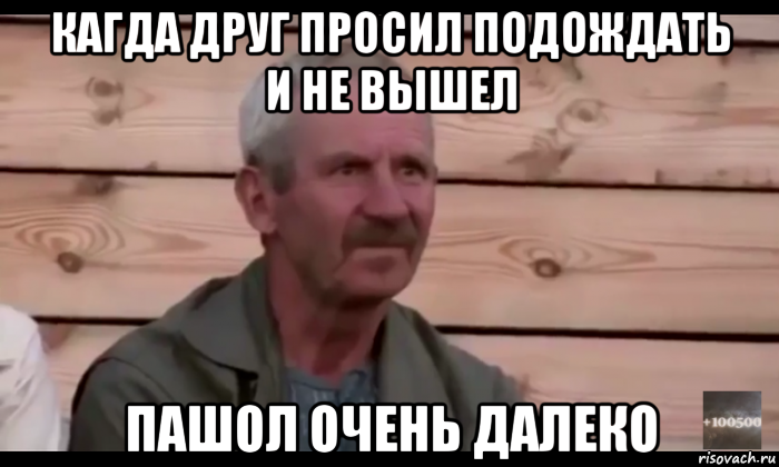 кагда друг просил подождать и не вышел пашол очень далеко, Мем  Охуевающий дед