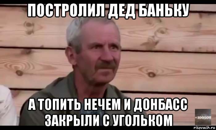 постролил дед баньку а топить нечем и донбасс закрыли с угольком, Мем  Охуевающий дед