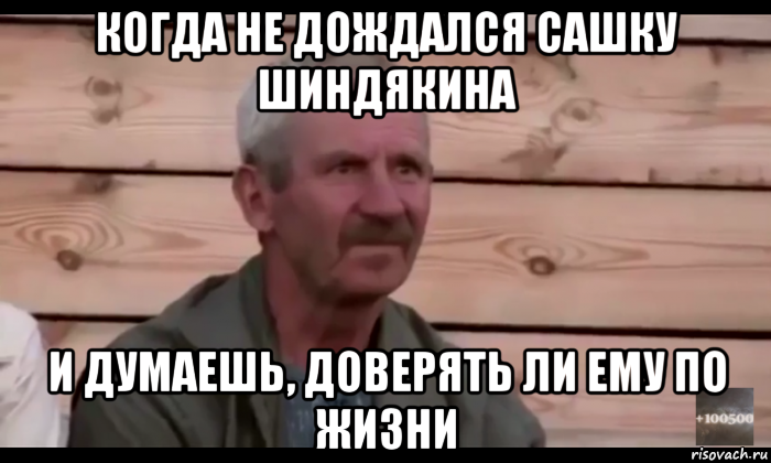 когда не дождался сашку шиндякина и думаешь, доверять ли ему по жизни, Мем  Охуевающий дед