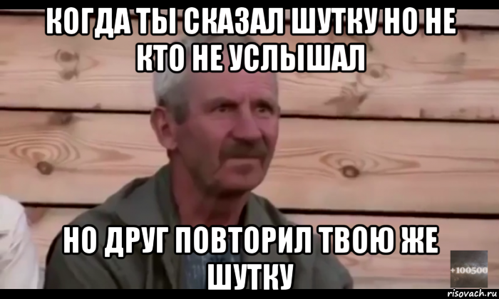 когда ты сказал шутку но не кто не услышал но друг повторил твою же шутку, Мем  Охуевающий дед