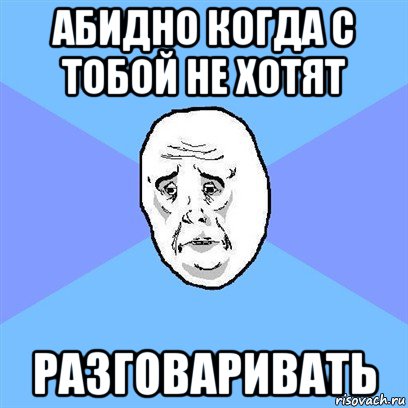 абидно когда с тобой не хотят разговаривать, Мем Okay face